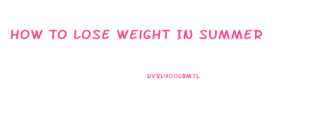 How To Lose Weight In Summer