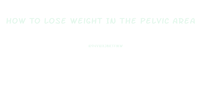 How To Lose Weight In The Pelvic Area