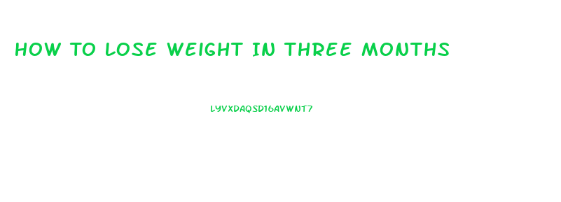 How To Lose Weight In Three Months