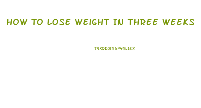 How To Lose Weight In Three Weeks