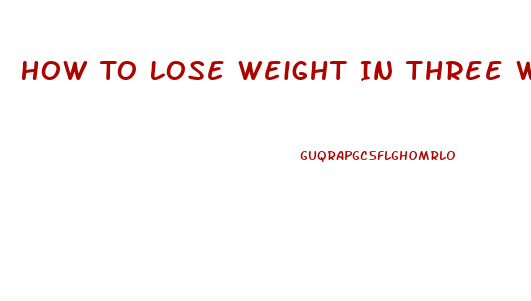 How To Lose Weight In Three Weeks