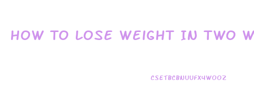 How To Lose Weight In Two Weeks Fast