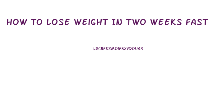 How To Lose Weight In Two Weeks Fast
