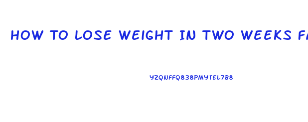 How To Lose Weight In Two Weeks Fast