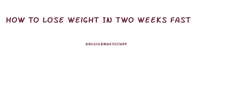 How To Lose Weight In Two Weeks Fast