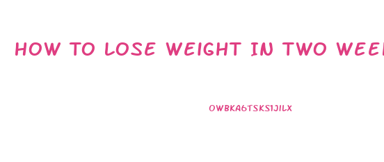 How To Lose Weight In Two Weeks