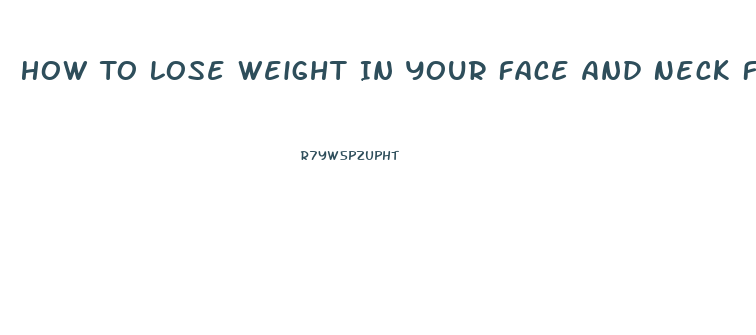 How To Lose Weight In Your Face And Neck Fast