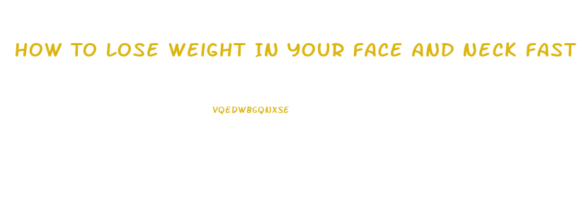 How To Lose Weight In Your Face And Neck Fast