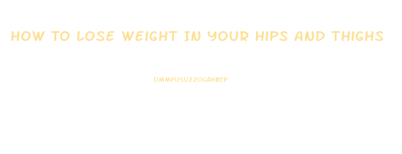 How To Lose Weight In Your Hips And Thighs