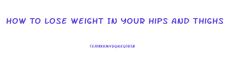 How To Lose Weight In Your Hips And Thighs