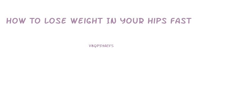 How To Lose Weight In Your Hips Fast
