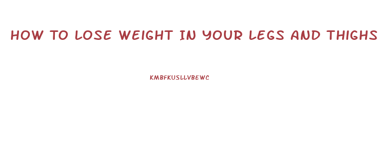 How To Lose Weight In Your Legs And Thighs