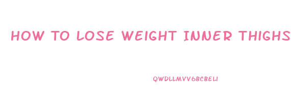 How To Lose Weight Inner Thighs