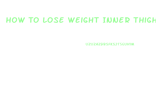 How To Lose Weight Inner Thighs
