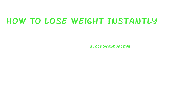 How To Lose Weight Instantly