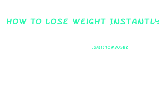 How To Lose Weight Instantly