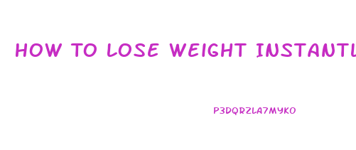 How To Lose Weight Instantly