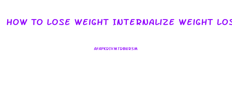 How To Lose Weight Internalize Weight Loss