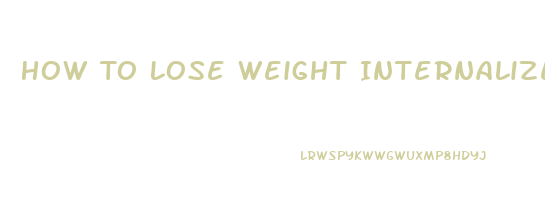 How To Lose Weight Internalize Weight Loss