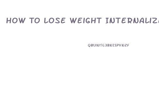 How To Lose Weight Internalize Weight Loss