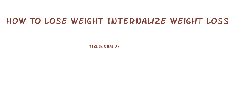 How To Lose Weight Internalize Weight Loss