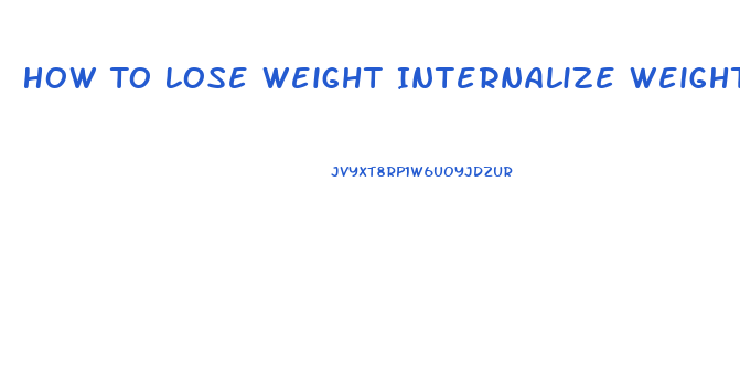 How To Lose Weight Internalize Weight Loss
