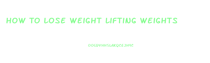 How To Lose Weight Lifting Weights