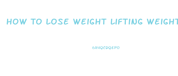 How To Lose Weight Lifting Weights