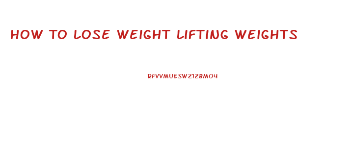 How To Lose Weight Lifting Weights