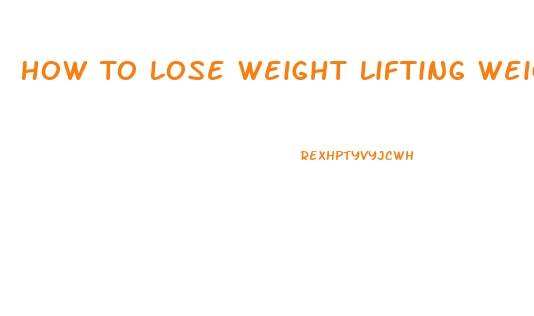 How To Lose Weight Lifting Weights