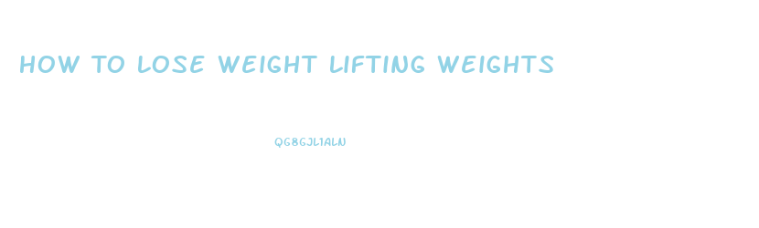 How To Lose Weight Lifting Weights
