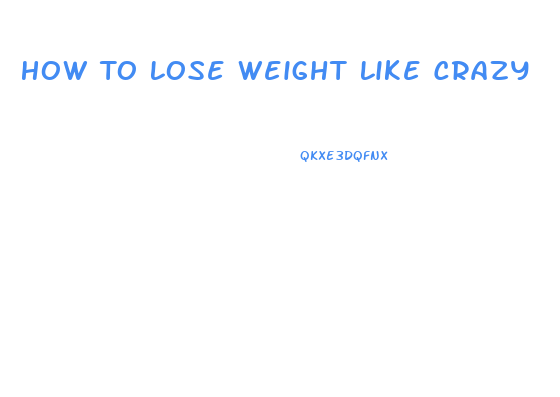 How To Lose Weight Like Crazy