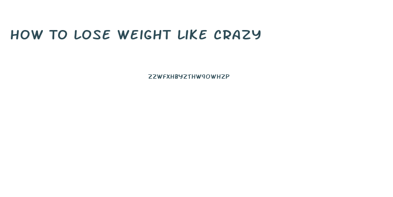 How To Lose Weight Like Crazy