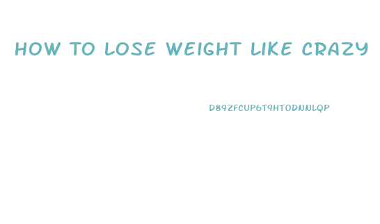 How To Lose Weight Like Crazy