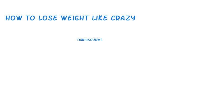 How To Lose Weight Like Crazy