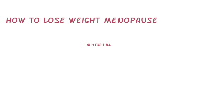 How To Lose Weight Menopause