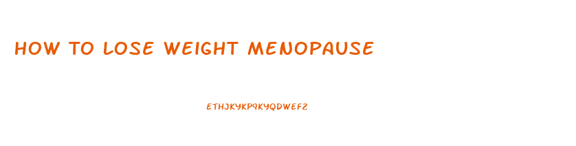 How To Lose Weight Menopause