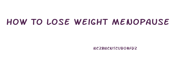 How To Lose Weight Menopause