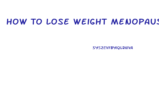 How To Lose Weight Menopause