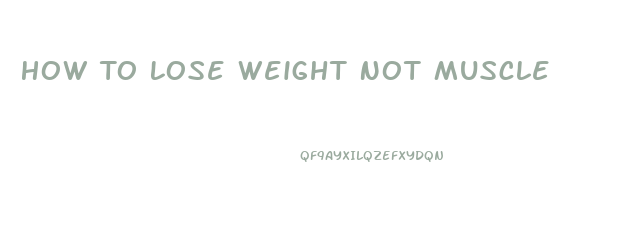 How To Lose Weight Not Muscle