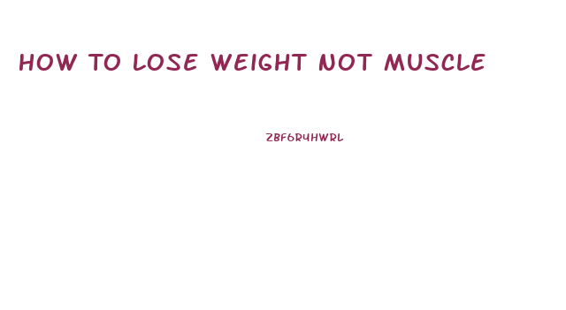 How To Lose Weight Not Muscle