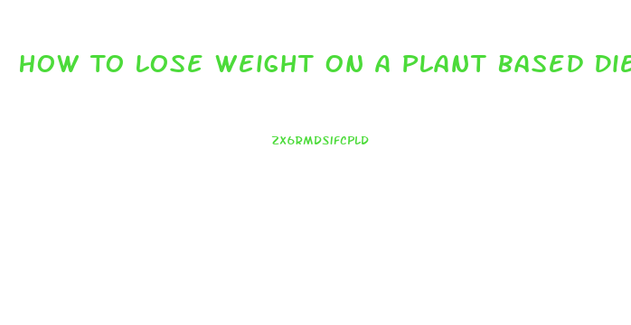 How To Lose Weight On A Plant Based Diet