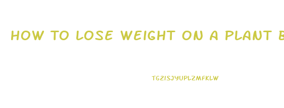 How To Lose Weight On A Plant Based Diet
