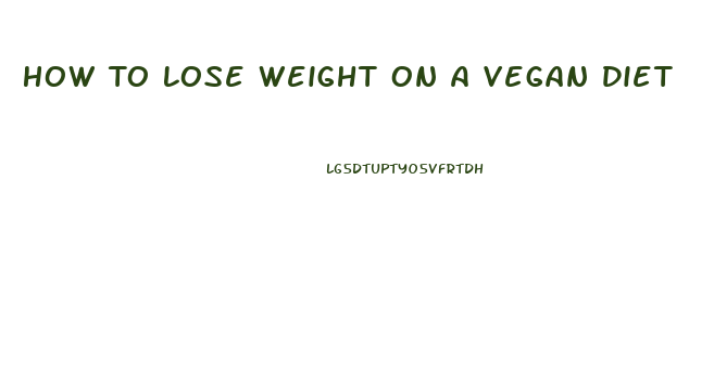 How To Lose Weight On A Vegan Diet