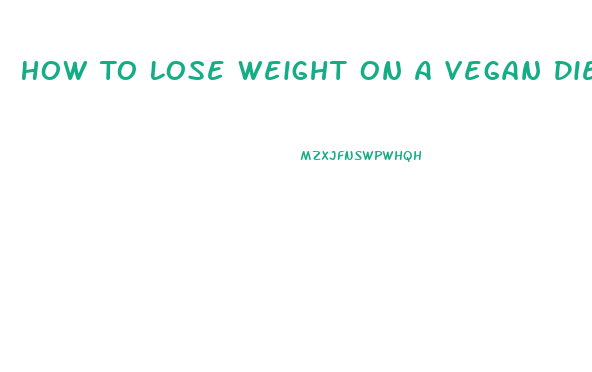 How To Lose Weight On A Vegan Diet