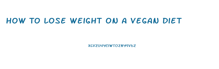 How To Lose Weight On A Vegan Diet