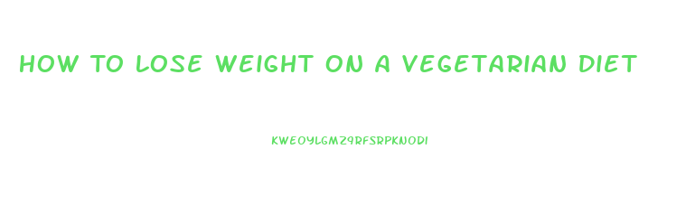 How To Lose Weight On A Vegetarian Diet