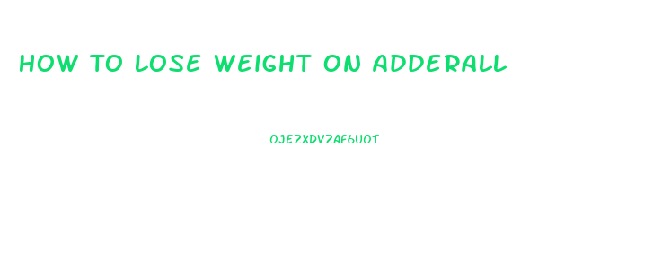 How To Lose Weight On Adderall