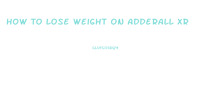 How To Lose Weight On Adderall Xr