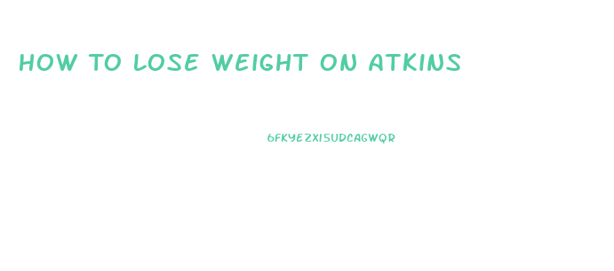 How To Lose Weight On Atkins